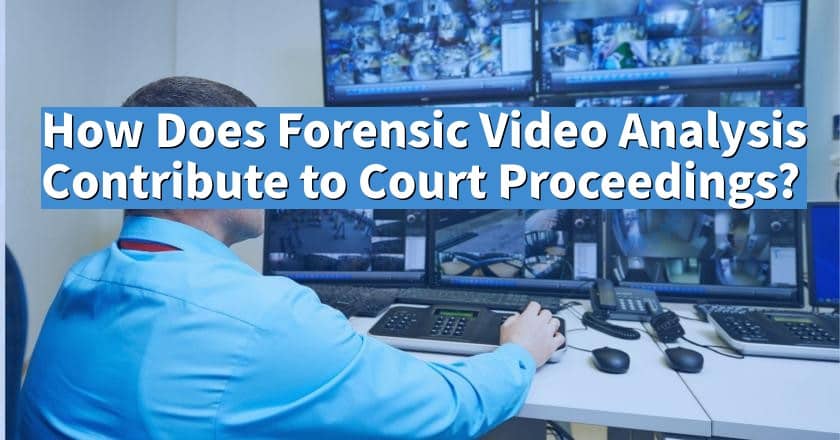 How Does Forensic Video Analysis Contribute to Court Proceedings?